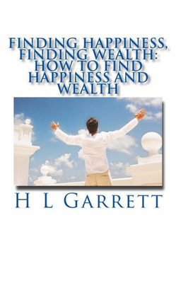 Finding Happiness, Finding Wealth: How To Find Happiness And Wealth