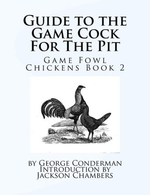 Guide To The Game Cock For The Pit: Game Fowl Chickens Book 2
