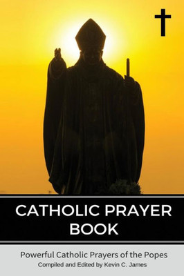 Catholic Prayer Book: Powerful Catholic Prayers By The Popes