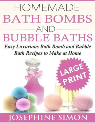 Homemade Bath Bombs And Bubble Baths: Simple To Make Diy Bath Bomb And Bubble Bath Recipes (Diy Beauty Products)