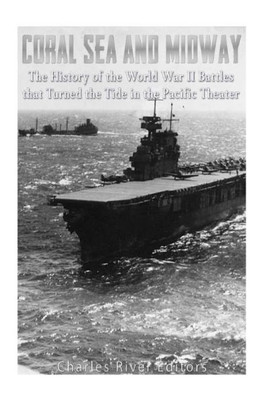 Coral Sea And Midway: The History Of The World War Ii Battles That Turned The Tide In The Pacific Theater