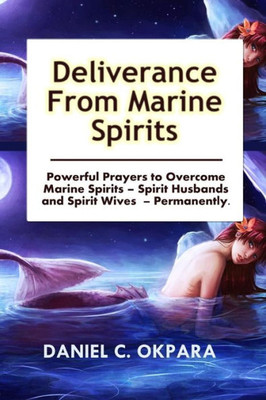 Deliverance From Marine Spirits: Powerful Prayers To Overcome Marine Spirits  Spirit Husbands And Spirit Wives - Permanently.