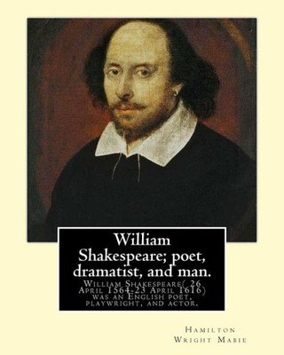 William Shakespeare; Poet, Dramatist, And Man. By:Hamilton Wright Mabie: William Shakespeare( 26 April 1564-23 April 1616)Was An English Poet, ... And The World's Pre-Eminent Dramatist.