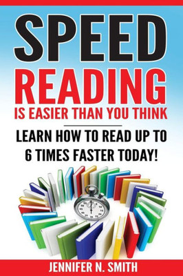 Speed Reading: Speed Reading Is Easier Than You Think: Learn How To Read Up To 6 Times Faster Today!