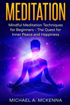 Meditation: Mindful Meditation Techniques For Beginners: The Quest For Inner Peace And Happiness