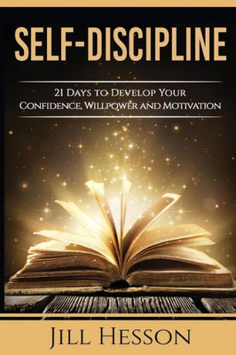 Self-Discipline: 21 Days To Develop Your Confidence, Willpower And Motivation