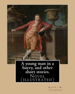 A Young Man In A Hurry, And Other Short Stories. By: Robert W. Chambers: Novel (Illustrated)