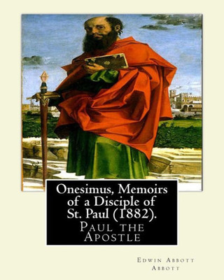 Onesimus, Memoirs Of A Disciple Of St. Paul (1882). By: Edwin Abbott Abbott: Paul The Apostle, Commonly Known As Saint Paul, And Also Known By His ... Of The Christ To The First Century World. Onesimus, Memoirs Of A Disciple Of St. Paul (1882). By: Edwin Abbott Abbott: Paul The Apostle, Commonly Known As Saint Paul, And Also Known By His ... Of The Christ To The First Century World.
