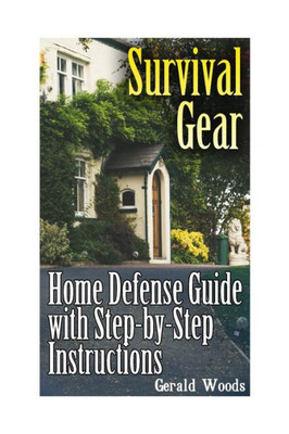 Survival Gear: Home Defense Guide With Step-By-Step Instructions: (Survival Guide, Prepper's Guide) (Prepping Books, Survival Books)