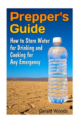 Prepper's Guide: How To Store Water For Drinking And Cooking For Any Emergency: (Survival Guide, Survival Gear) (Survival Pantry, Prepper's Pantry)