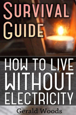 Survival Guide: How To Live Without Electricity: (Survival Guide, Survival Gear) (Survival Books)