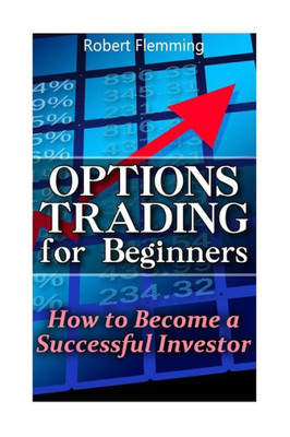 Options Trading For Beginners: How To Become A Successful Investor: (Option Trading, Binary Options Trading) (Stock Option Trading)