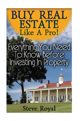 Buy Real Estate Like A Pro! Everything You Need To Know Before Investing In Property: (Real Estate Investing, Real Estate Books) (Real Estate Development)