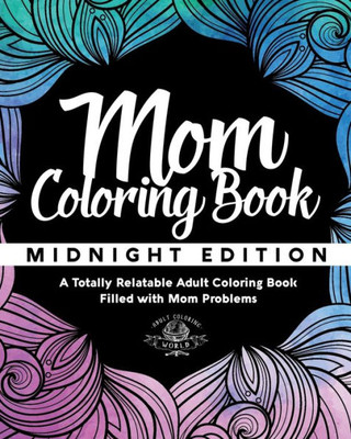 Mom Coloring Book: Midnight Edition - A Totally Relatable Adult Coloring Book Filled With Mom Problems (Coloring Book Gift Ideas)
