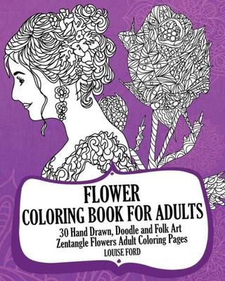 Flower Coloring Book For Adults (Volume 2): 30 Hand Drawn, Doodle And Folk Art Zentangle Flowers Adult Coloring Pages (Floral Coloring Books)