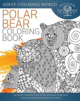 Polar Bear Coloring Book: An Adult Coloring Book Of 40 Zentangle Polar Bear Coloing Pages With Intricate Patterns (Animal Coloring Books For Adults)