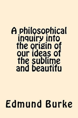 A Philosophical Inquiry Into The Origin Of Our Ideas Of The Sublime And Beautifu