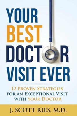 Your Best Doctor Visit Ever: 12 Proven Strategies For An Exceptional Visit With Your Doctor