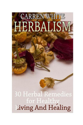 Herbalism: 30 Herbal Remedies For Healthy Living And Healing: (Essential Oils, Aromatherapy) (Essential Oils Book)