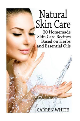 Natural Skin Care: 20 Homemade Skin Care Recipes Based On Herbs And Essential Oils: (Essential Oils, Aromatherapy) (Essential Oils Book)