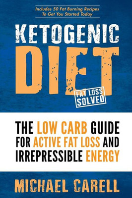 Ketogenic Diet: The Low Carb Guide For Active Fat Loss And Irrepressible Energy