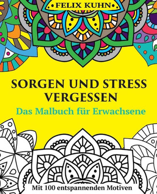 Das Malbuch Fur Erwachsene: Sorgen Und Stress Vergessen - Wie Sie Sich Entspannen Und Zur Inneren Ruhe Finden - Mit 100 Inspirierenden Motiven (German Edition)
