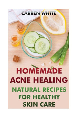 Homemade Acne Healing: Natural Recipes For Healthy Skin Care: (Essential Oils, Aromatherapy) (Essential Oils Book)