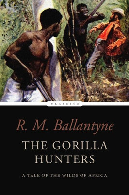 The Gorilla Hunters: A Tale Of The Wilds Of Africa
