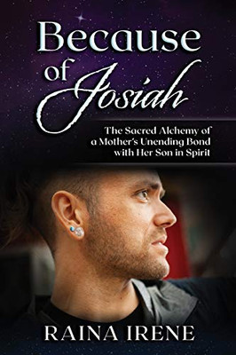 Because of Josiah: The Sacred Alchemy of a Mother’s Unending Bond with Her Son in Spirit