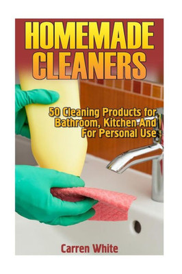 Homemade Cleaners: 50 Cleaning Products For Bathroom, Kitchen And For Personal Use: (Homemade Cleaning Products, Homemade Self-Care) (Natural Cleaners)