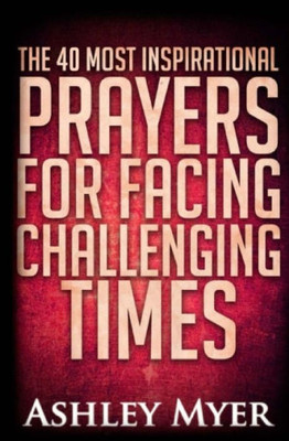 Prayers: The 40 Most Inspirational Prayers For Facing Challenging Times: Find Hope And Comfort In These Essential Prayers For Facing Troubling Times (Prayers For Everybody)