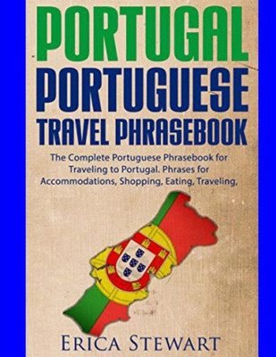 Portugal Phrasebook: The Complete Portuguese Phrasebook For Traveling To Portuga: + 1000 Phrases For Accommodations, Shopping, Eating, Traveling, And Much More! (Phrases For Travelers)