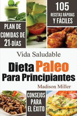 Dieta Paleo Para Principiantes: Plan De Comidas De 21-Días 105 Recetas Rápidas Y Fáciles Consejos Para El Éxito (Spanish Edition)