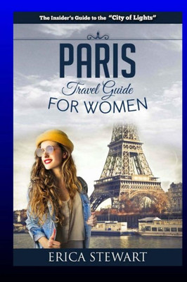 Paris: The Complete Insider´S Guide For Women Traveling To Paris: Travel France Europe Guidebook (Europe France General Short Reads Travel) Learn The ... - Erica Stewart (Travel Guide For Women)