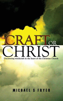 Craft Or Christ: Uncovering Witchcraft In The Heart Of The Christian Church