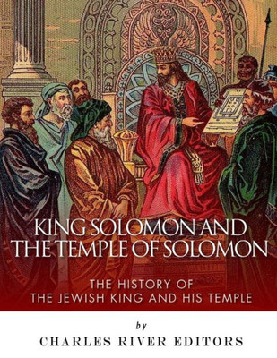 King Solomon And The Temple Of Solomon: The History Of The Jewish King And His Temple
