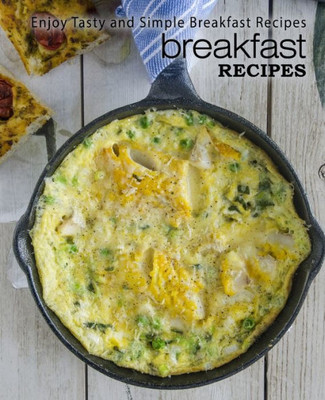 Breakfast Recipes: Enjoy Tasty And Simple Breakfast Recipes