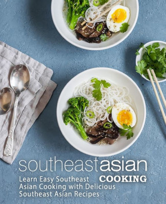 Southeast Asian Cooking: Learn Easy Southeast Asian Cooking With Delicious Southeast Asian Recipes