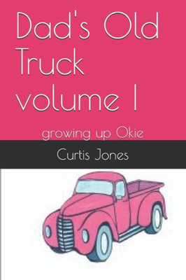 Dad's Old Truck Volume I: Growing Up Okie (The Early Fifties)