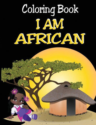 Coloring Book - I Am African (African Themed Coloring Book For The Whole Family)