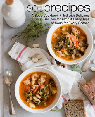 Soup Recipes: A Soup Cookbook Filled With Delicious Soup Recipes For Almost Every Types Of Soup For Every Season