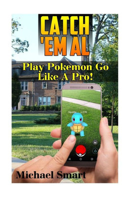 Catch 'Em All: Play Pokemon Go Like A Pro!: (Pokemon Go Tricks, Pokemon Go Tips) (Pokemon Go User Guide)