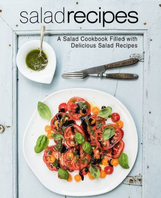 Salad Recipes: A Salad Cookbook Filled With Delicious Salad Recipes