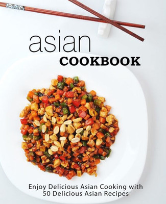Asian Cookbook: Enjoy Delicious Asian Cooking With 50 Delicious Asian Recipes