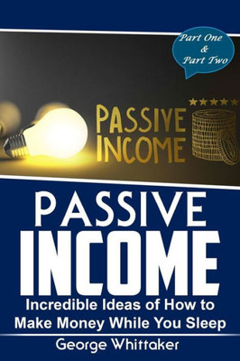 Passive Income: Incredible Ideas Of How To Make Money While You Sleep, Part One & Two (Online Business, Passive Income, Entrepreneur, Financial Freedom)