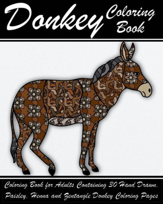 Donkey Coloring Book: Coloring Book For Adults Containing 30 Hand Drawn, Paisley, Henna And Zentangle Donkey Coloring Pages (Farmyard Coloring Books)