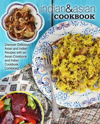 Indian & Asian Cookbook: Discover Delicious Asian And Indian Recipes With An Asian Cookbook And Indian Cookbook Combined