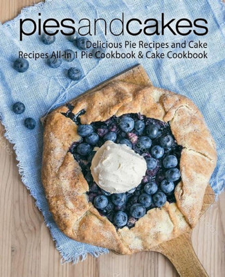 Pies And Cakes: Delicious Pie Recipes And Cakes Recipes All-In 1 Pie Cookbook & Cake Cookbook