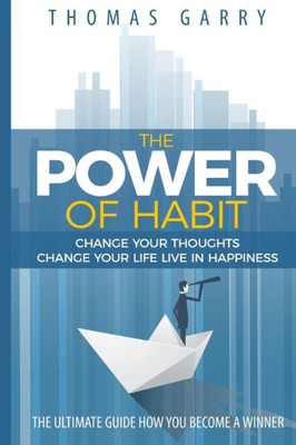 The Power Of Habits: Change Your Thoughts Change Your Life Live In Happiness (Lead Your Life)