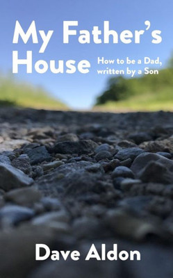 My Father's House: How To Be A Dad, Written By A Son